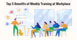 Top 5 Benefits of Weekly Training at Workplace